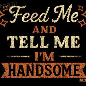Graphic for Feed Me And Tell Me I'm Handsome