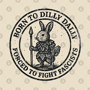 Graphic for BORN TO DILLY DALLY FORCED TO FIGHT FASCISTS