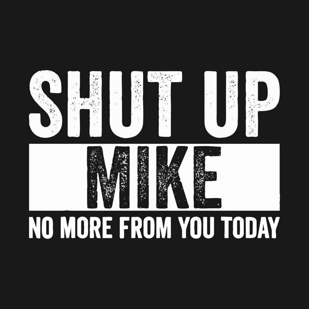 TeePublic: Shut Up Mike No More From You Today mike
