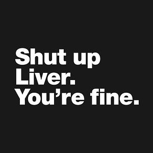 Graphic for Shut up Liver. You're fine.