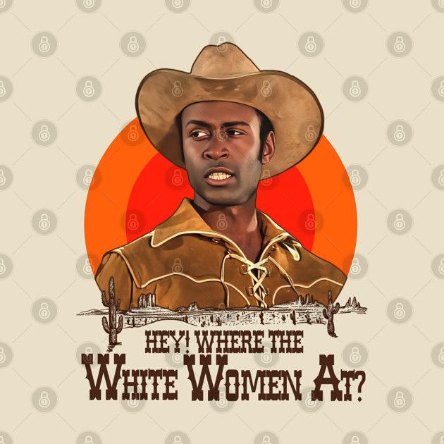 TeePublic: Blazing Saddles - Sheriff Bart 'Where The White Women At?'