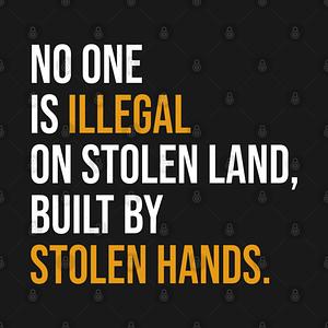 Graphic for No One Is Illegal On Stolen Land Built By Stolen Hands