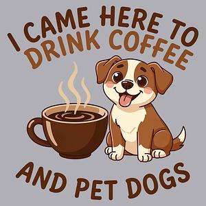 Graphic for I Came Here to Drink Coffee and Pet Dogs