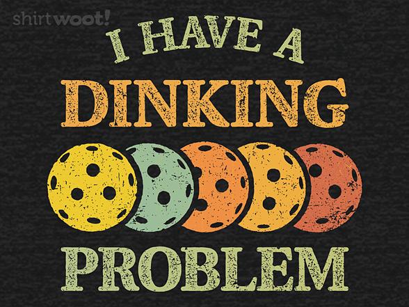 Woot!: I Have A Dinking Problem