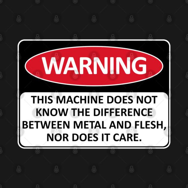 TeePublic: Warning This Machine Does Not Know The Difference Between Metal And Flesh - Meme, Oddly Specific, Machine Safety