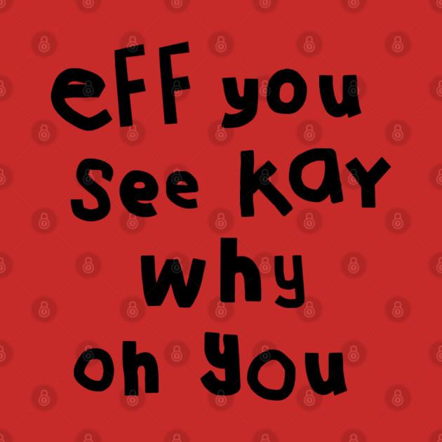 TeePublic: Eff You See Kay Black Text Funny Quote Typography