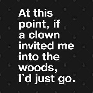 Graphic for "At this point, if a clown invited me into the woods, I'd just go." in plain white letters - nothing left to lose