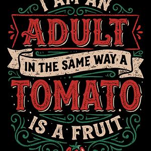Graphic for I Am An Adult And Tomato Is A Fruit