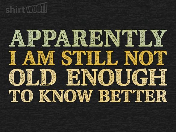 Woot!: Still Not Old Enough To Know Better