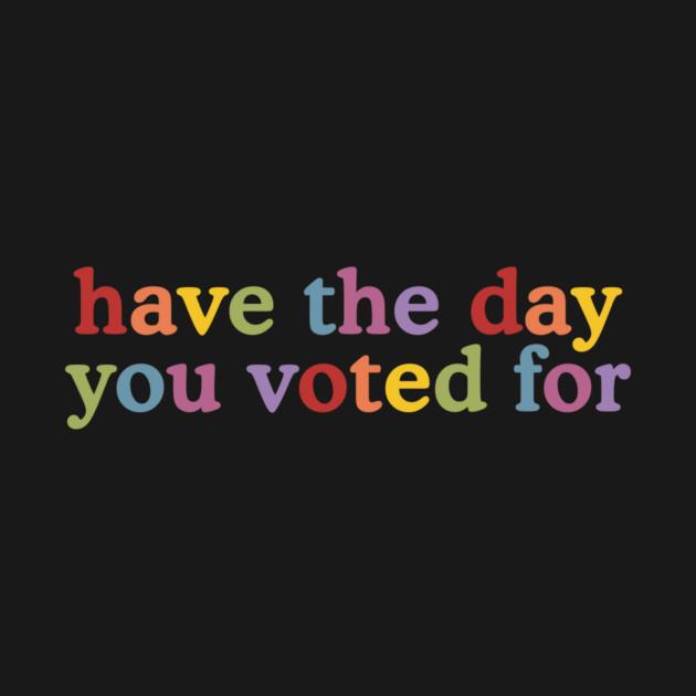 TeePublic: Have The-Day You Voted For