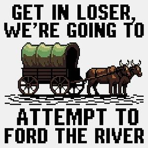 Graphic for Get in Loser, We're Going to Ford the River