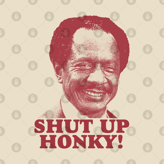 TeePublic: SHUT UP HONKY! 80S