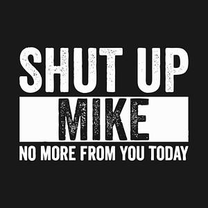 Graphic for Shut Up Mike No More From You Today mike