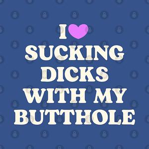 Graphic for I Love Sucking D*cks With My Butthole