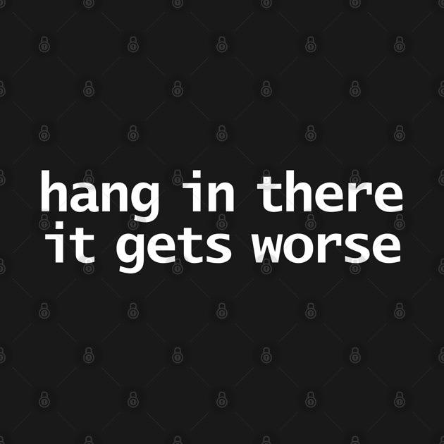 TeePublic: Hang In There It Gets Worse