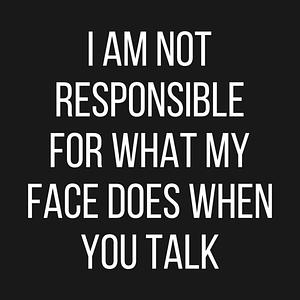 Graphic for I am not responsible for what my face does when you talk